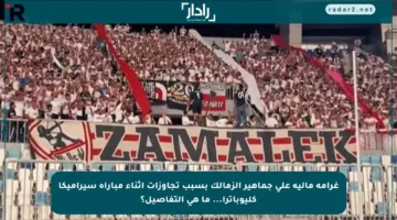 غرامة مالية على جماهير الزمالك بسبب تجاوزات أثناء مباراة سيراميكا كليوباترا… ما هي التفاصيل؟